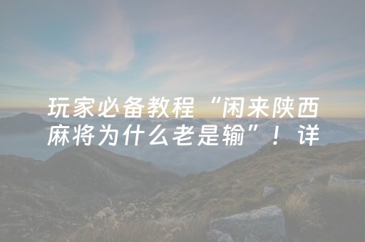 玩家必备教程“闲来陕西麻将为什么老是输”！详细开挂教程（确实真的有挂)-抖音