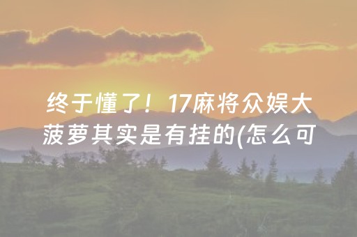 终于懂了！17麻将众娱大菠萝其实是有挂的(怎么可以赢)
