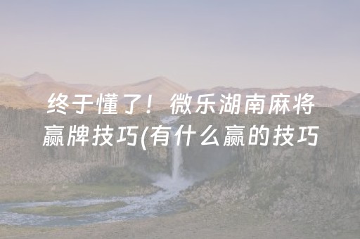 终于懂了！微乐湖南麻将赢牌技巧(有什么赢的技巧)