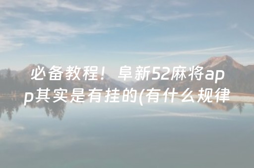 必备教程！阜新52麻将app其实是有挂的(有什么规律)