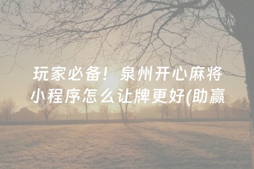 玩家必备！泉州开心麻将小程序怎么让牌更好(助赢软件有规律吗)