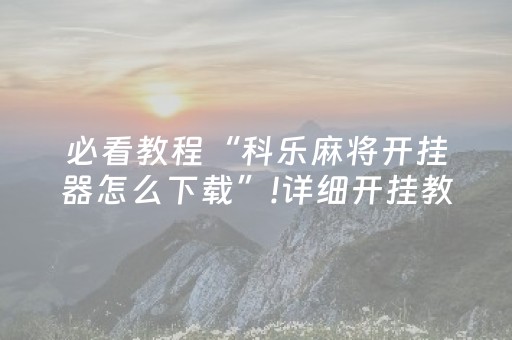 必看教程“科乐麻将开挂器怎么下载”!详细开挂教程-抖音