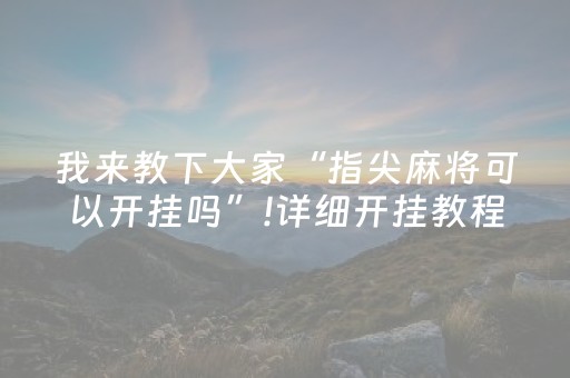 我来教下大家“指尖麻将可以开挂吗”!详细开挂教程-抖音