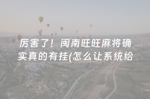 厉害了！闽南旺旺麻将确实真的有挂(怎么让系统给自己好牌)
