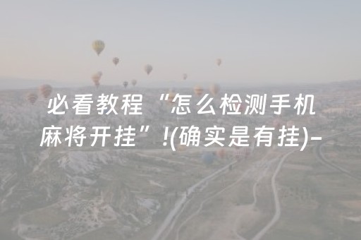 必看教程“怎么检测手机麻将开挂”!(确实是有挂)-抖音