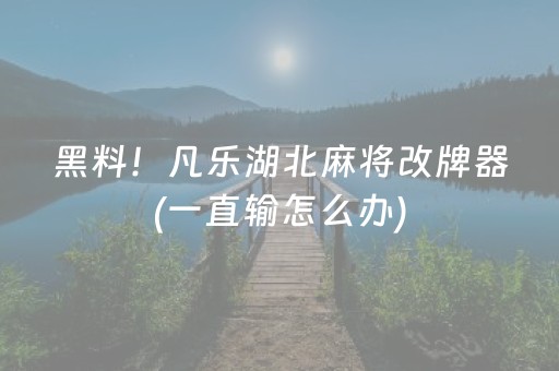 黑料！凡乐湖北麻将改牌器(一直输怎么办)