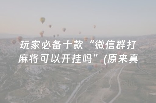玩家必备十款“微信群打麻将可以开挂吗”(原来真的有挂)-抖音