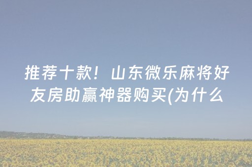 推荐十款！山东微乐麻将好友房助赢神器购买(为什么一直输)