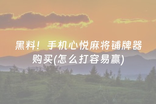 黑料！手机心悦麻将铺牌器购买(怎么打容易赢)