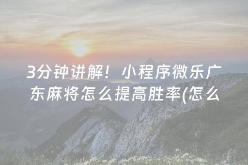 3分钟讲解！小程序微乐广东麻将怎么提高胜率(怎么提高胜率)