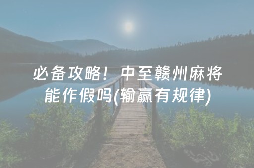必备攻略！中至赣州麻将能作假吗(输赢有规律)
