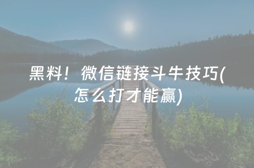 黑料！微信链接斗牛技巧(怎么打才能赢)