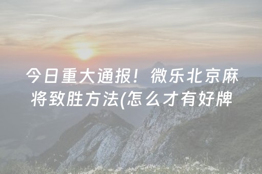 今日重大通报！微乐北京麻将致胜方法(怎么才有好牌)