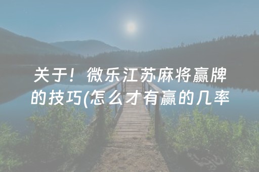 关于！微乐江苏麻将赢牌的技巧(怎么才有赢的几率)