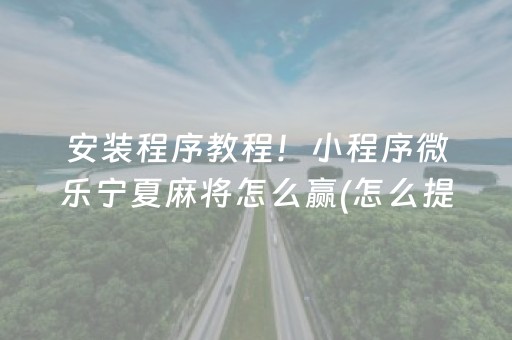 安装程序教程！小程序微乐宁夏麻将怎么赢(怎么提高胜率)