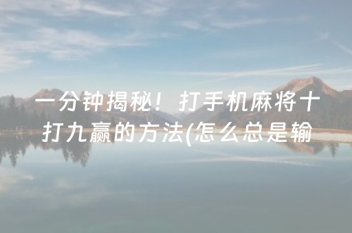 一分钟揭秘！打手机麻将十打九赢的方法(怎么总是输)