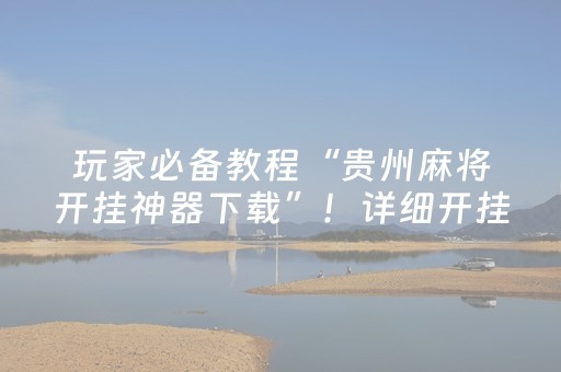 玩家必备教程“贵州麻将开挂神器下载”！详细开挂教程（确实真的有挂)-抖音