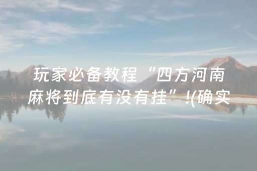 玩家必备教程“四方河南麻将到底有没有挂”!(确实是有挂)-抖音