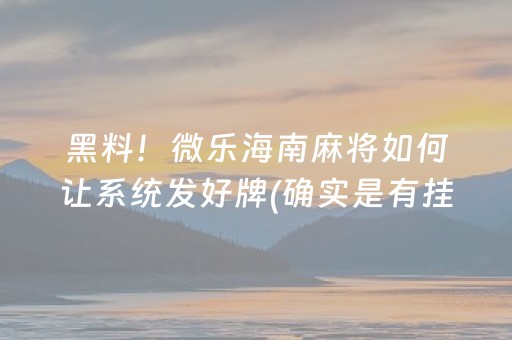 黑料！微乐海南麻将如何让系统发好牌(确实是有挂的)