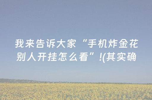 我来告诉大家“手机炸金花别人开挂怎么看”!(其实确实有挂)-抖音