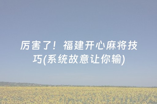 厉害了！福建开心麻将技巧(系统故意让你输)
