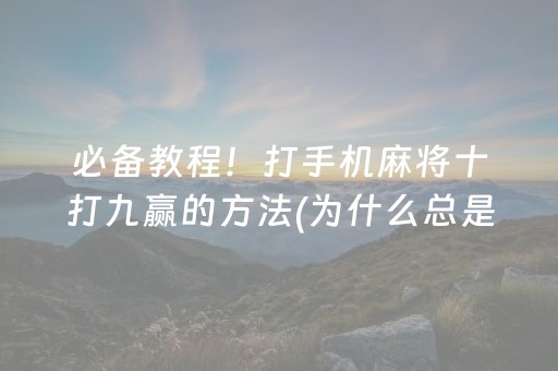 必备教程！打手机麻将十打九赢的方法(为什么总是输)