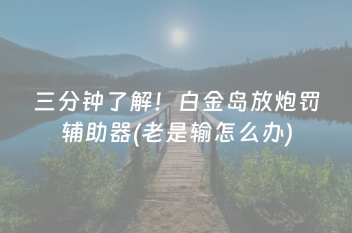 三分钟了解！白金岛放炮罚辅助器(老是输怎么办)