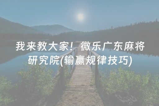 我来教大家！微乐广东麻将研究院(输赢规律技巧)