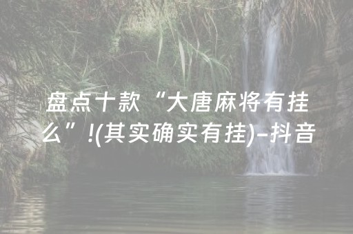 盘点十款“大唐麻将有挂么”!(其实确实有挂)-抖音