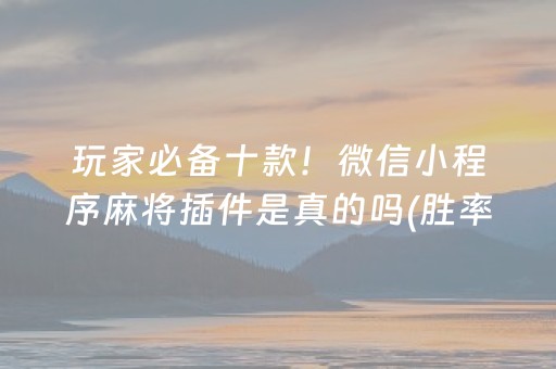 玩家必备十款！微信小程序麻将插件是真的吗(胜率到哪调)