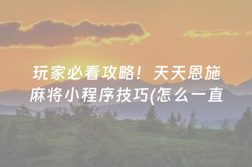 玩家必看攻略！天天恩施麻将小程序技巧(怎么一直输)