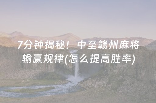 7分钟揭秘！中至赣州麻将输赢规律(怎么提高胜率)