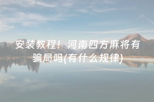 安装教程！河南四方麻将有骗局吗(有什么规律)