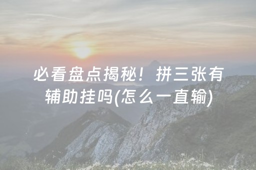 必看盘点揭秘！拼三张有辅助挂吗(怎么一直输)