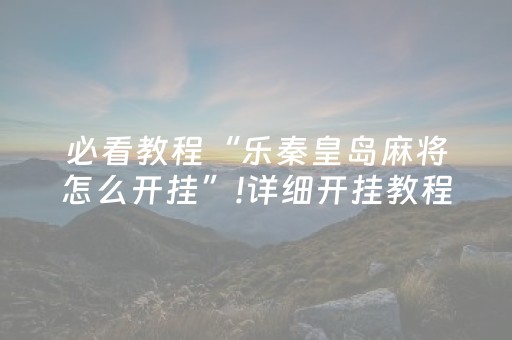 必看教程“乐秦皇岛麻将怎么开挂”!详细开挂教程-抖音