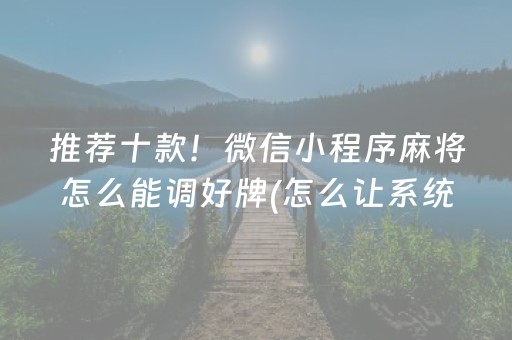 推荐十款！微信小程序麻将怎么能调好牌(怎么让系统给你发好牌)