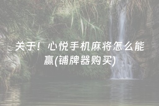 关于！心悦手机麻将怎么能赢(铺牌器购买)