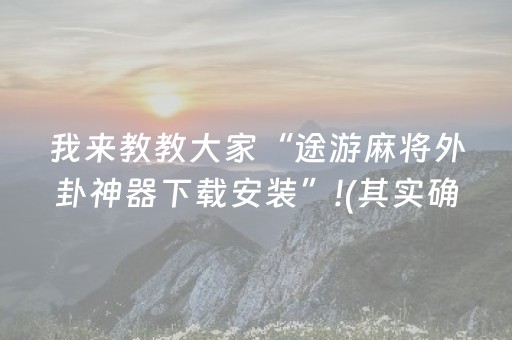 我来教教大家“途游麻将外卦神器下载安装”!(其实确实有挂)-抖音