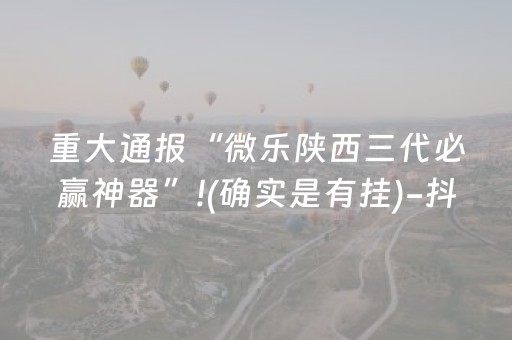 重大通报“微乐陕西三代必赢神器”!(确实是有挂)-抖音