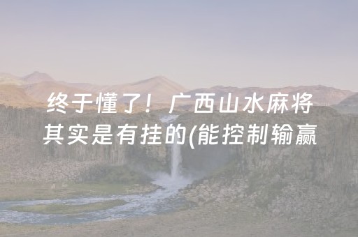 终于懂了！广西山水麻将其实是有挂的(能控制输赢吗)