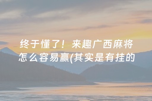 终于懂了！来趣广西麻将怎么容易赢(其实是有挂的)