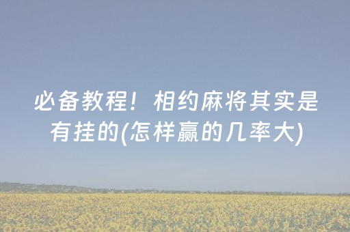 必备教程！相约麻将其实是有挂的(怎样赢的几率大)