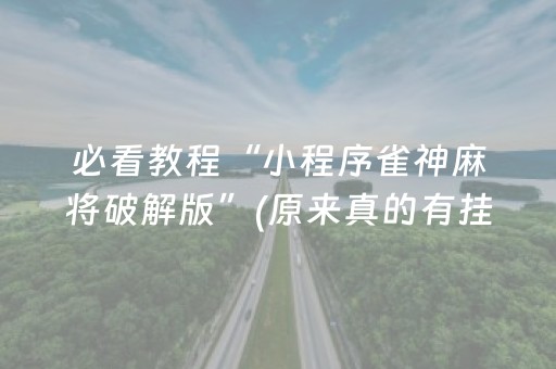 必看教程“小程序雀神麻将破解版”(原来真的有挂)-抖音