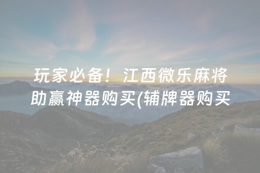 玩家必备！江西微乐麻将助赢神器购买(辅牌器购买)