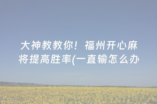 大神教教你！福州开心麻将提高胜率(一直输怎么办)