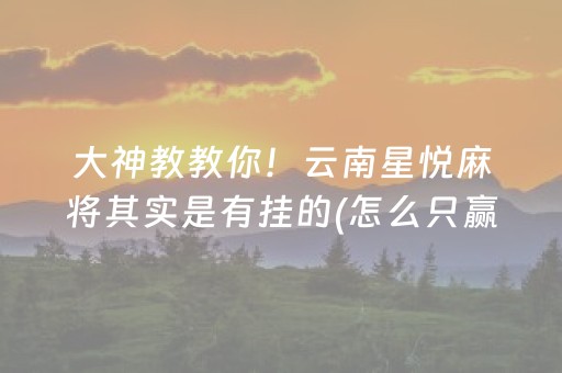 大神教教你！云南星悦麻将其实是有挂的(怎么只赢不输)