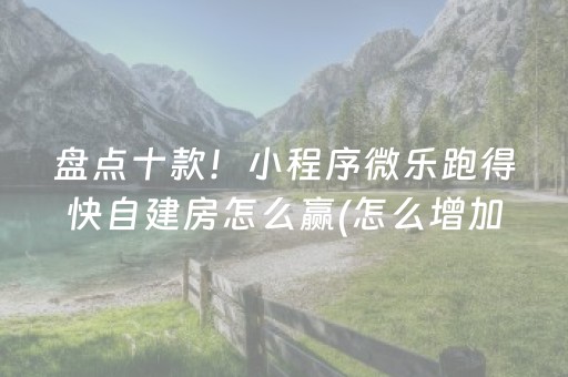 盘点十款！小程序微乐跑得快自建房怎么赢(怎么增加胜率)