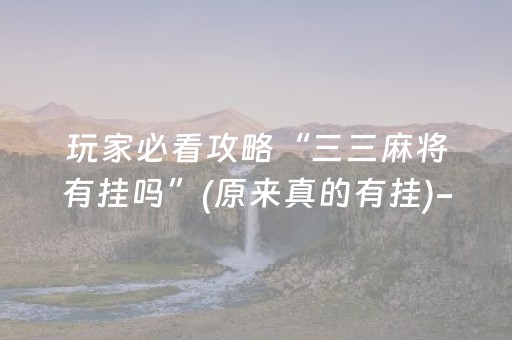 玩家必看攻略“三三麻将有挂吗”(原来真的有挂)-抖音