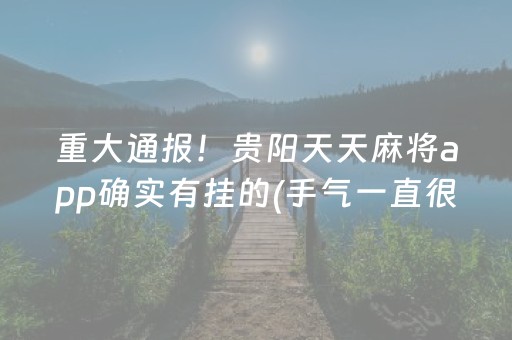 重大通报！贵阳天天麻将app确实有挂的(手气一直很差)