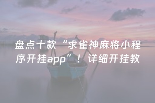 盘点十款“求雀神麻将小程序开挂app”！详细开挂教程（确实真的有挂)-抖音